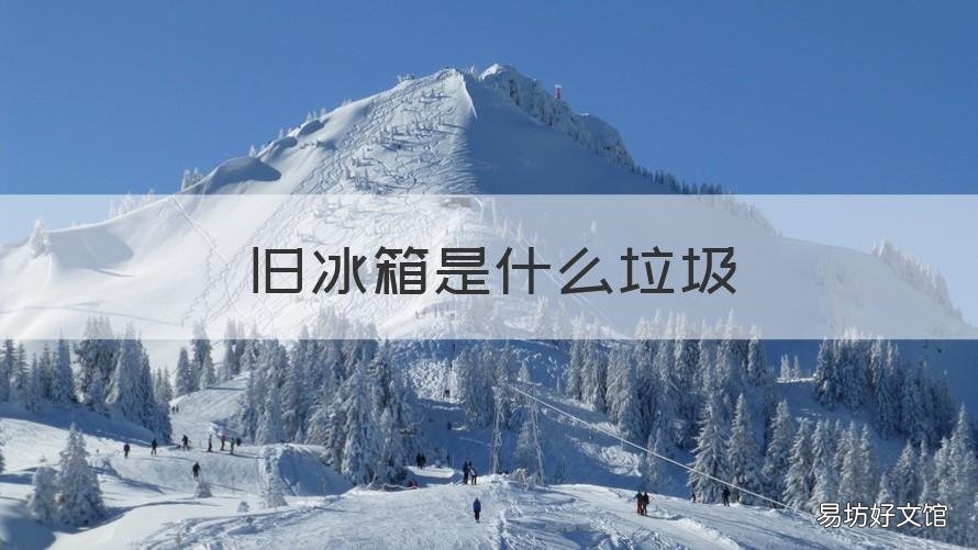 旧冰箱是什么垃圾 冰箱是有害垃圾吗