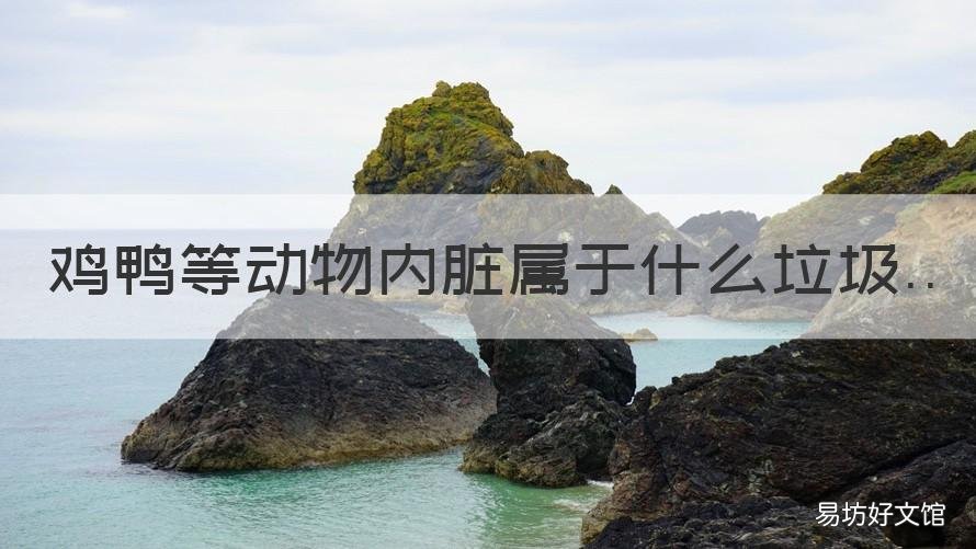 鸡鸭等动物内脏属于什么垃圾 鸡鸭鱼等动物内脏属于什么垃圾