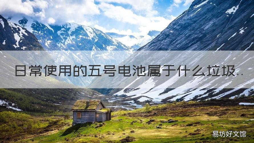 日常使用的五号电池属于什么垃圾 日常使用的五号电池属于什么类型