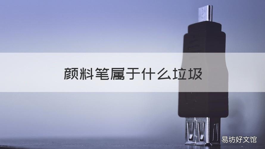 颜料笔属于什么垃圾 油漆笔属于哪类垃圾