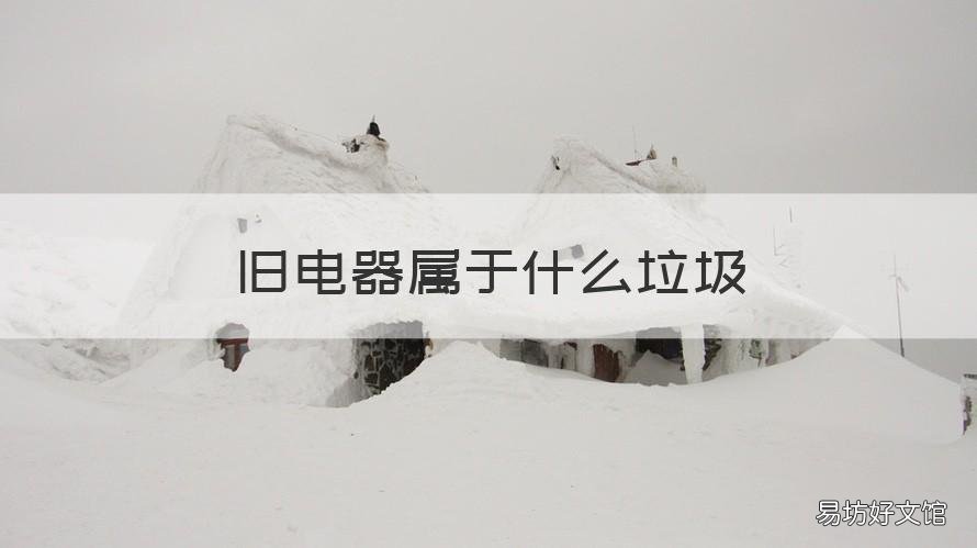 旧电器属于什么垃圾 旧电器属于什么垃圾分类