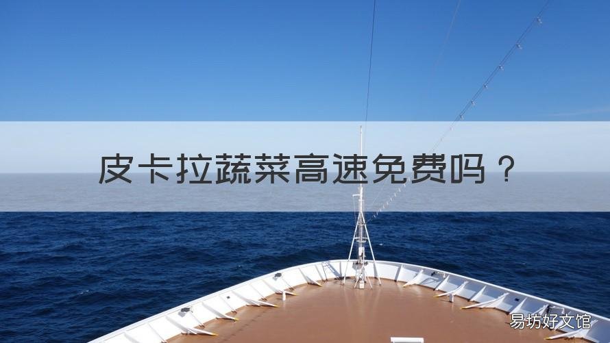 皮卡拉蔬菜高速免费吗 皮卡拉蔬菜高速免费吗还能拉人吗