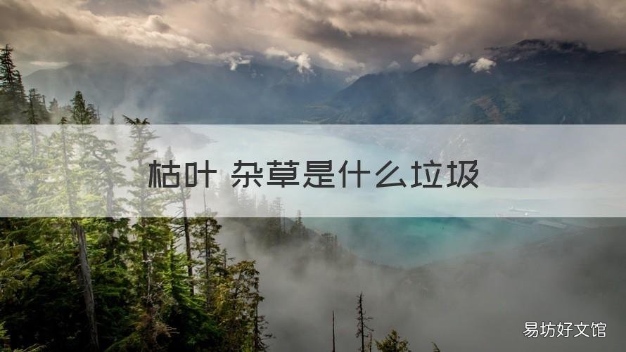 枯叶 杂草是什么垃圾 枯叶 杂草是什么垃圾类型