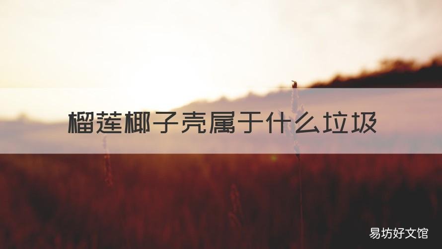榴莲椰子壳属于什么垃圾 椰子壳和榴莲壳属于什么垃圾