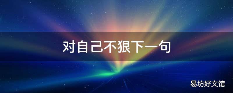 对自己不狠下一句 对自己不狠下一句怎么回答