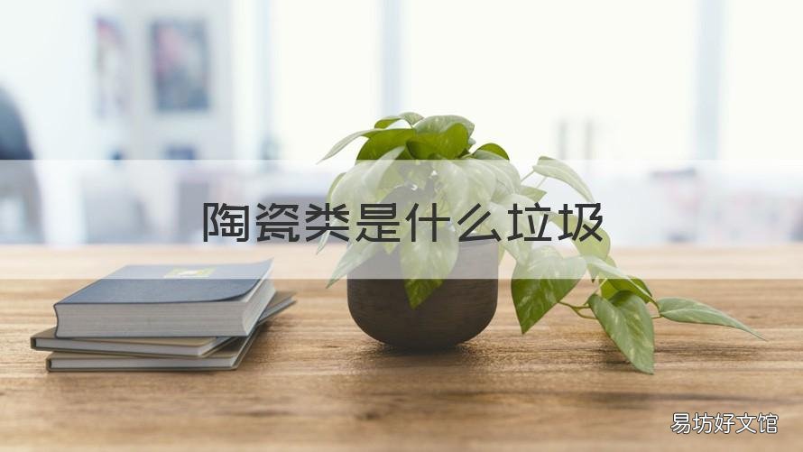 陶瓷类是什么垃圾 陶瓷是属于什么垃圾