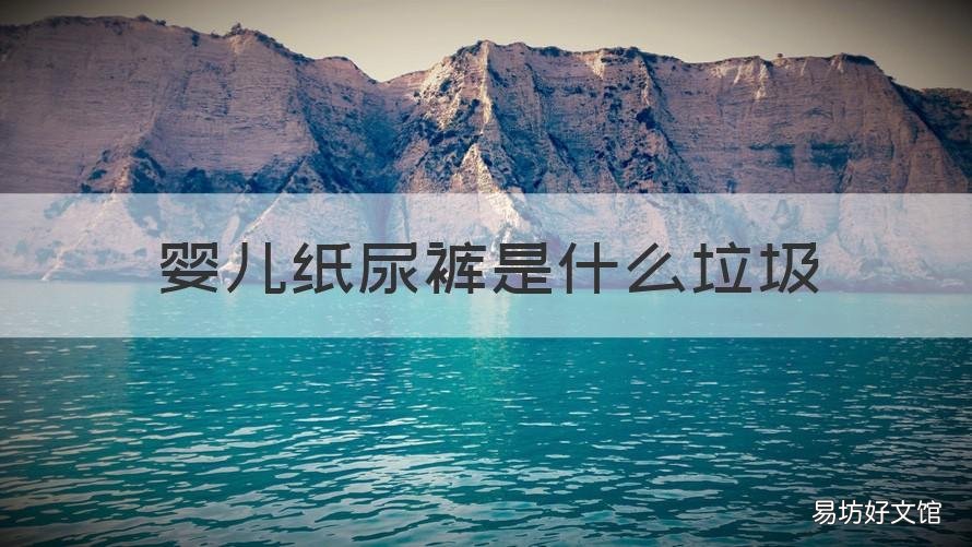 婴儿纸尿裤是什么垃圾 孩子的纸尿裤属于什么垃圾?