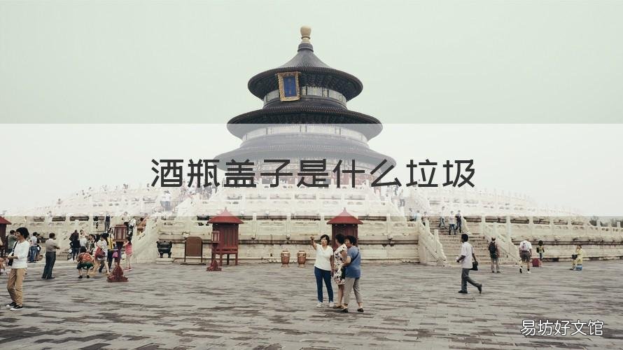 酒瓶盖子是什么垃圾 酒瓶是什么垃圾?