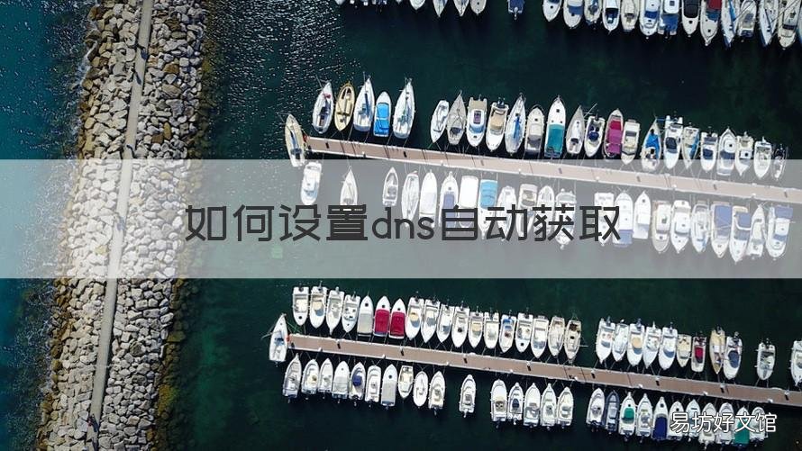 如何设置dns自动获取 如何设置dns自动获取地址