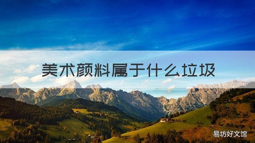 美术颜料属于什么垃圾 美术颜料属于什么垃圾分类类别