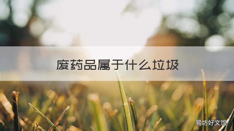 废药品属于什么垃圾 废药品属于什么垃圾有害垃圾