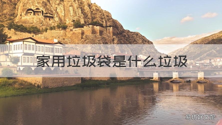 家用垃圾袋是什么垃圾 生活垃圾用什么垃圾袋