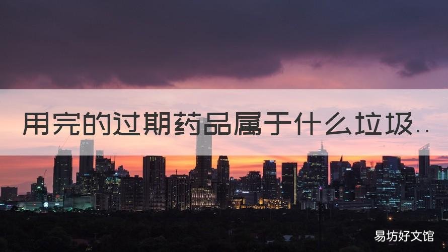 用完的過期藥品屬于什么垃圾 過期的藥品是什么垃圾
