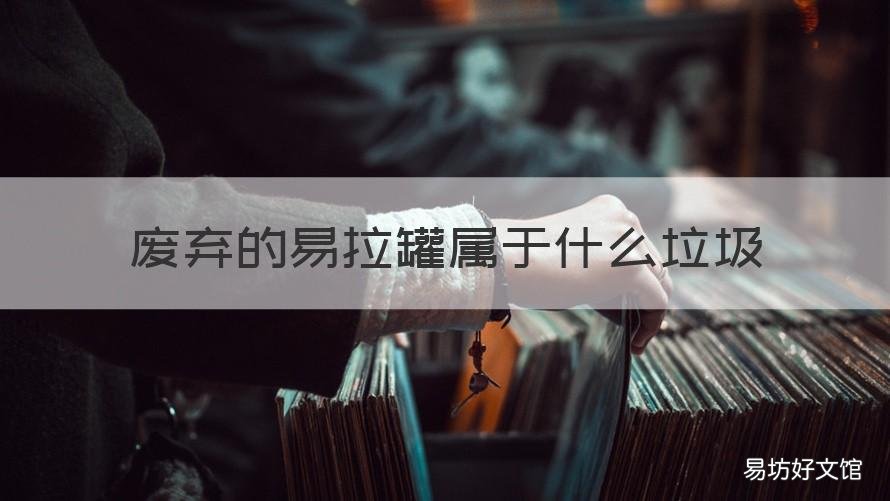 废弃的易拉罐属于什么垃圾 废弃的易拉罐属于什么垃圾分类