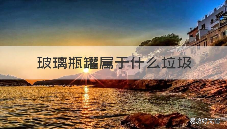 玻璃瓶罐属于什么垃圾 罐头玻璃瓶是什么垃圾