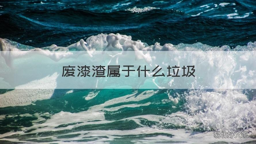 废漆渣属于什么垃圾 废油漆什么垃圾