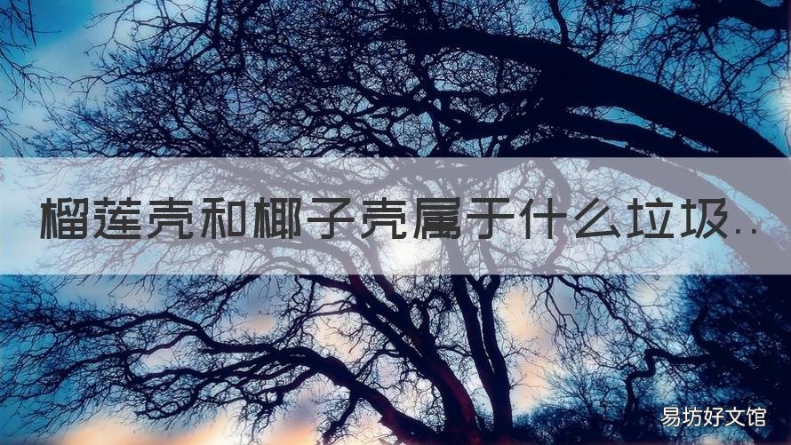 榴莲壳和椰子壳属于什么垃圾 榴莲壳椰子壳是什么垃圾
