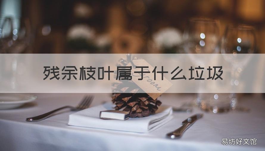 残余枝叶属于什么垃圾 废弃的枝叶是什么垃圾