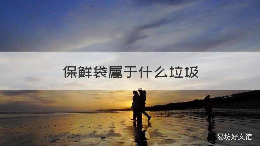 保鲜袋属于什么垃圾 有机玻璃制品属于什么垃圾
