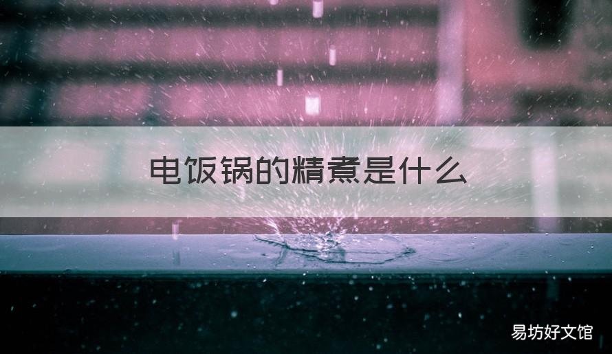 电饭锅的精煮是什么 电饭锅的精煮是什么功能