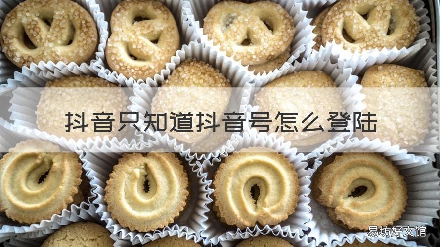 抖音只知道抖音号怎么登陆 抖音只知道抖音号怎么登陆微信