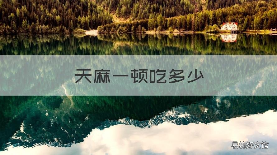 天麻一顿吃多少 天麻一顿吃多少克为宜