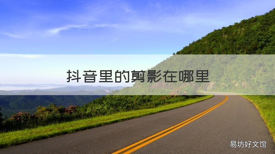 抖音里的剪影在哪里 抖音里的剪影在哪里打开