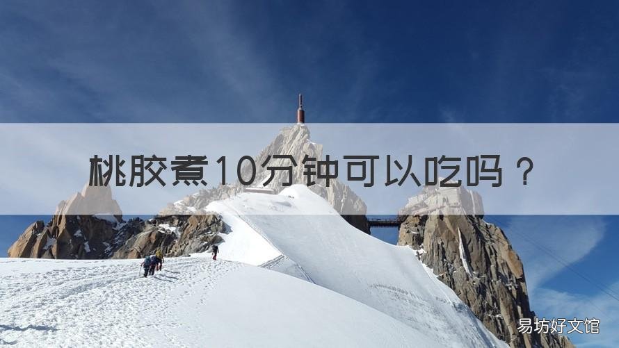 桃胶煮10分钟可以吃吗 桃胶煮5分钟可以吃了吗