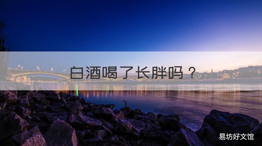 白酒喝了长胖吗 白酒喝了长胖吗还是减肥