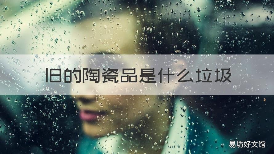 旧的陶瓷品是什么垃圾 破烂的陶瓷属于什么垃圾