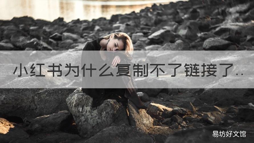 小红书为什么复制不了链接了 小红书复制链接怎么打不开了