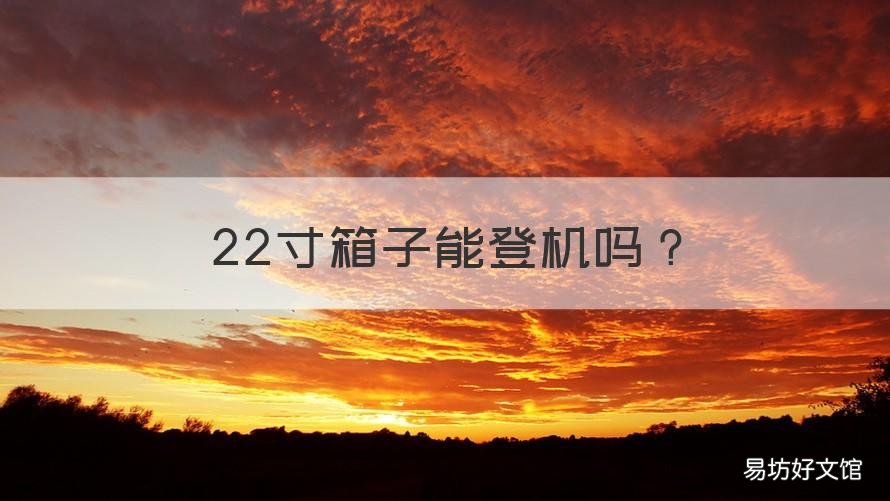 22寸箱子能登机吗 22寸的箱子可以登机吗?