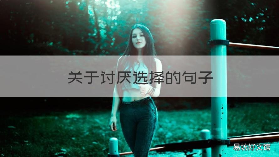 关于讨厌选择的句子 讨厌又喜欢的句子