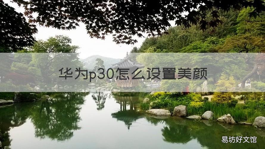华为p30怎么设置美颜 华为p30怎么开美颜