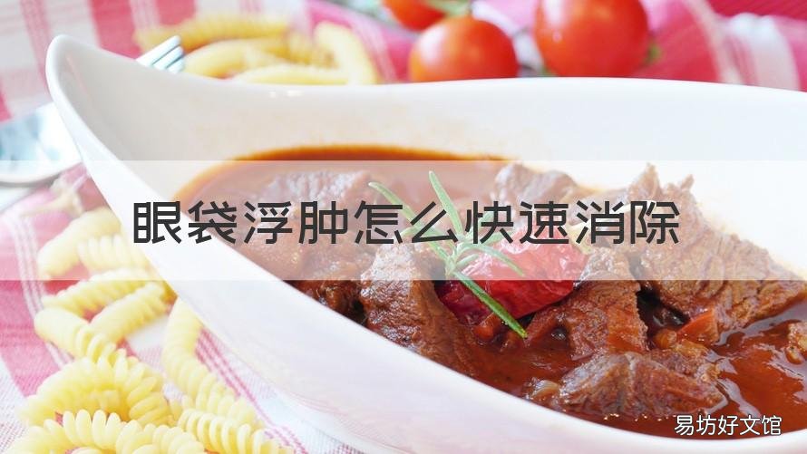 眼袋浮肿怎么快速消除 眼袋浮肿怎么快速消除最有效