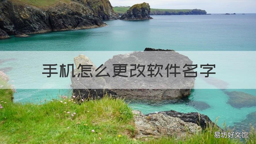 手机怎么更改软件名字 如何修改手机软件名字