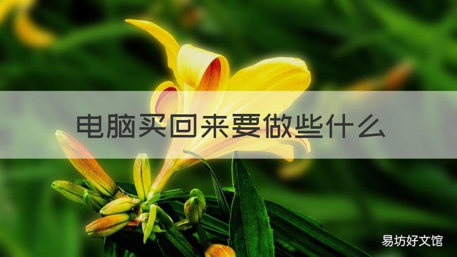 电脑买回来要做些什么 电脑买回来之后做什么