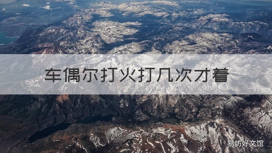 车偶尔打火打几次才着 车打火打好几次才能打着