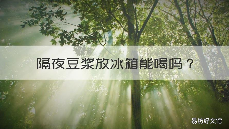 隔夜豆浆放冰箱能喝吗 隔夜豆浆放冰箱里还能喝吗
