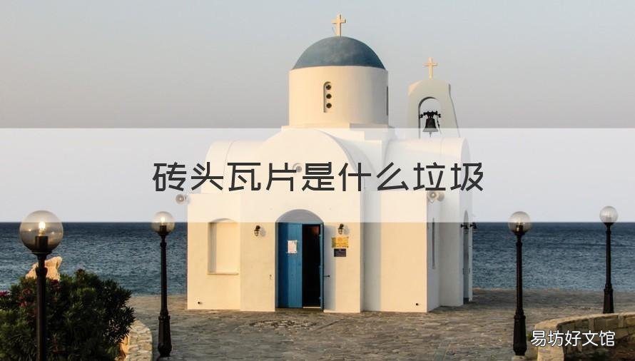 砖头瓦片是什么垃圾 瓷砖瓦片是什么垃圾