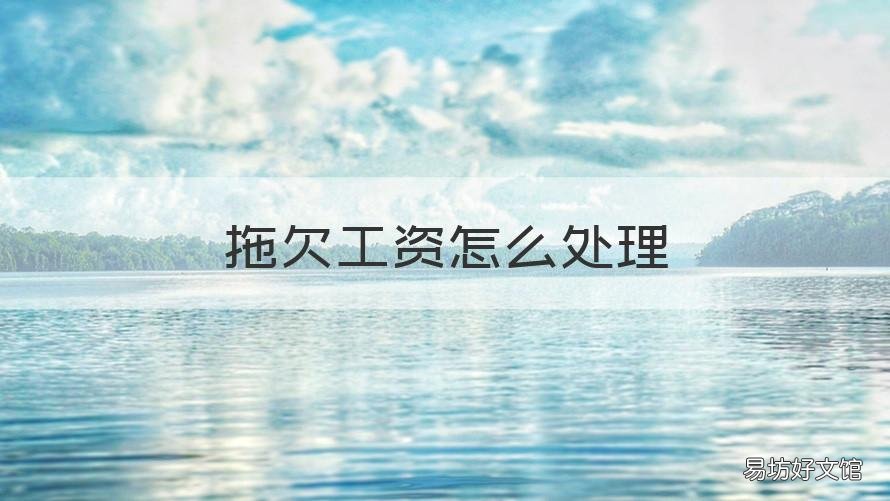 拖欠工资怎么处理 用工单位拖欠工资怎么处理