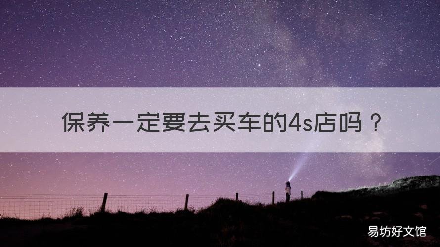 保养一定要去买车的4s店吗 保养要在买车的4s店吗