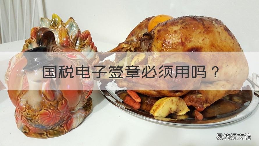 国税电子签章必须用吗 税务局电子签章有什么用
