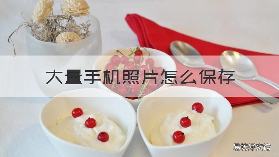 大量手机照片怎么保存 大量手机照片怎么保存不占手机空间