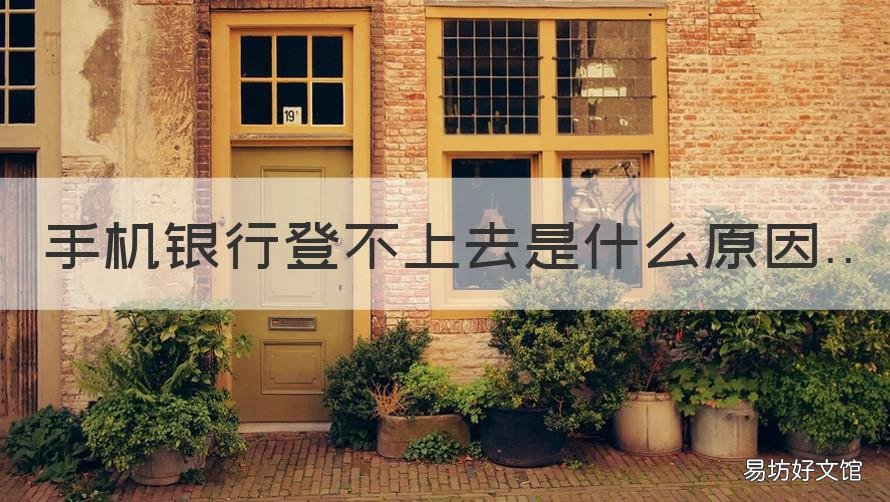 手机银行登不上去是什么原因 手机银行为什么登不上去