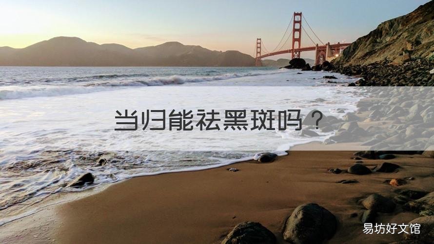 当归能祛黑斑吗 当归可以祛斑