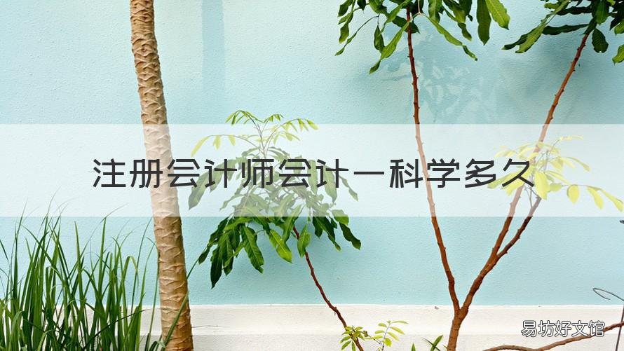 注册会计师会计一科学多久 注册会计师一科需要准备多久