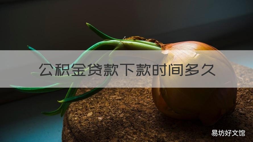 公积金贷款下款时间多久 住房公积金贷款多长时间下款