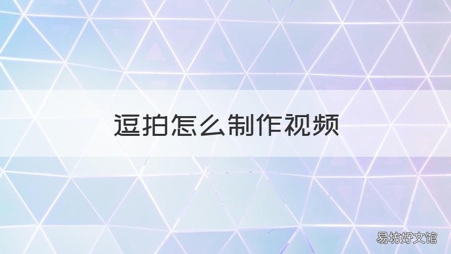 逗拍怎么制作视频 逗拍怎么制作视频换脸