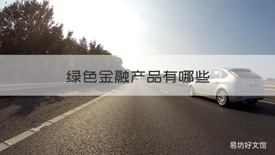 绿色金融产品有哪些 绿色金融产品有哪些产品